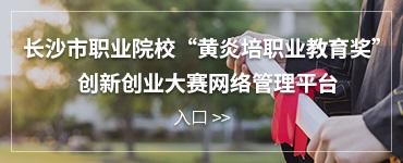 長(zhǎng)沙市職業(yè)院校“黃炎培職業(yè)教育獎(jiǎng)”創(chuàng)新創(chuàng)業(yè)大賽網(wǎng)絡(luò)管理平臺(tái)